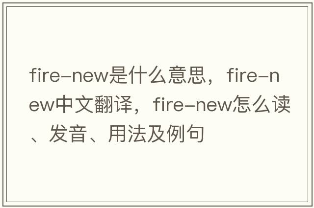 fire-new是什么意思，fire-new中文翻譯，fire-new怎么讀、發(fā)音、用法及例句