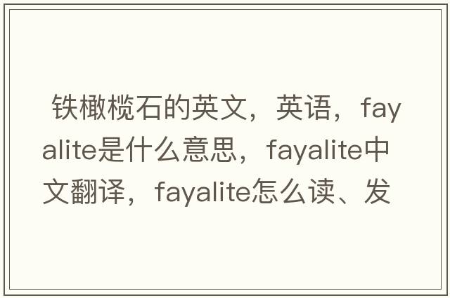  鐵橄欖石的英文，英語，fayalite是什么意思，fayalite中文翻譯，fayalite怎么讀、發(fā)音、用法及例句