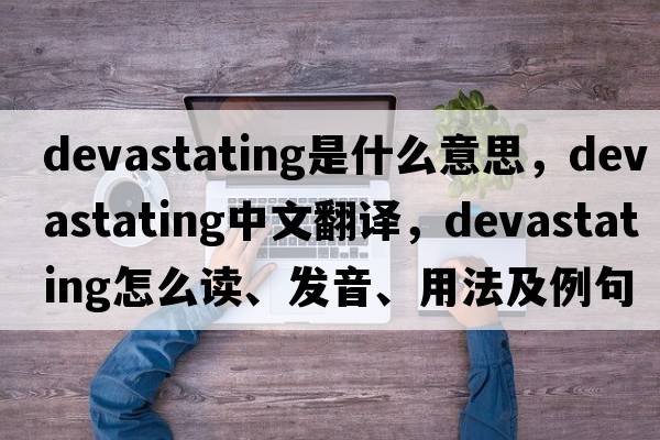 devastating是什么意思，devastating中文翻譯，devastating怎么讀、發(fā)音、用法及例句