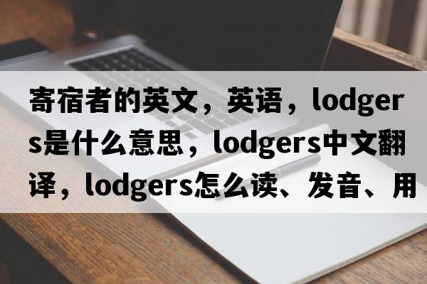 寄宿者的英文，英語，lodgers是什么意思，lodgers中文翻譯，lodgers怎么讀、發(fā)音、用法及例句