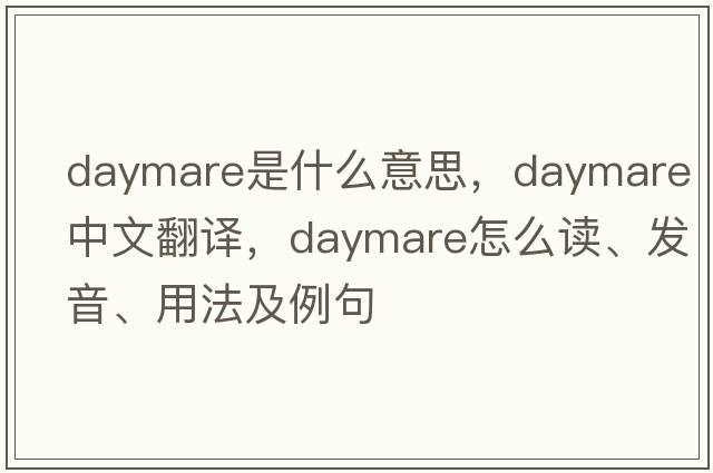 daymare是什么意思，daymare中文翻譯，daymare怎么讀、發(fā)音、用法及例句