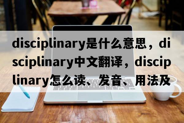 disciplinary是什么意思，disciplinary中文翻譯，disciplinary怎么讀、發(fā)音、用法及例句