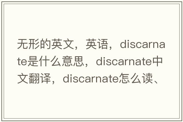 無(wú)形的英文，英語(yǔ)，discarnate是什么意思，discarnate中文翻譯，discarnate怎么讀、發(fā)音、用法及例句