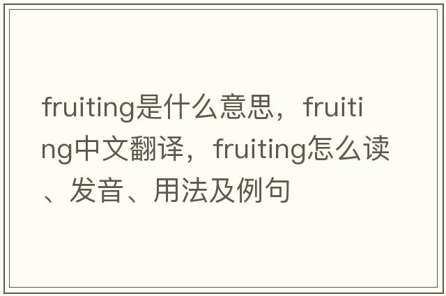 fruiting是什么意思，fruiting中文翻譯，fruiting怎么讀、發(fā)音、用法及例句
