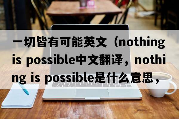 一切皆有可能英文（nothing is possible中文翻譯，nothing is possible是什么意思，nothing is possible發(fā)音、用法及例句）