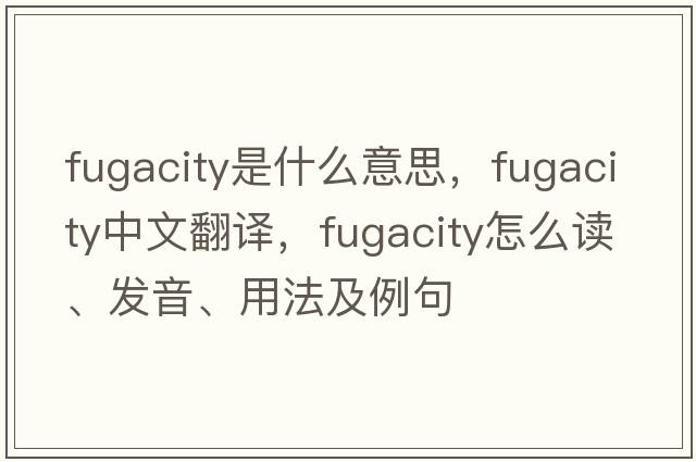fugacity是什么意思，fugacity中文翻譯，fugacity怎么讀、發(fā)音、用法及例句
