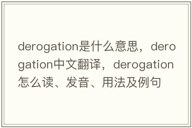 derogation是什么意思，derogation中文翻譯，derogation怎么讀、發(fā)音、用法及例句