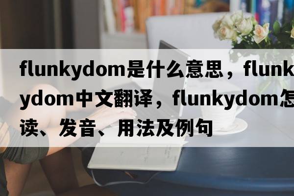 flunkydom是什么意思，flunkydom中文翻譯，flunkydom怎么讀、發(fā)音、用法及例句