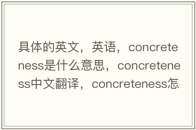 具體的英文，英語，concreteness是什么意思，concreteness中文翻譯，concreteness怎么讀、發(fā)音、用法及例句