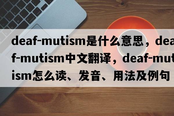 deaf-mutism是什么意思，deaf-mutism中文翻譯，deaf-mutism怎么讀、發(fā)音、用法及例句