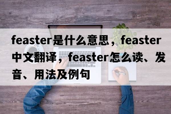 feaster是什么意思，feaster中文翻譯，feaster怎么讀、發(fā)音、用法及例句