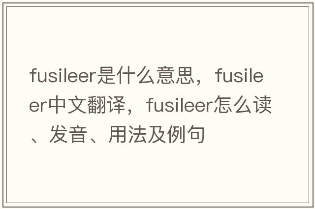 fusileer是什么意思，fusileer中文翻譯，fusileer怎么讀、發(fā)音、用法及例句