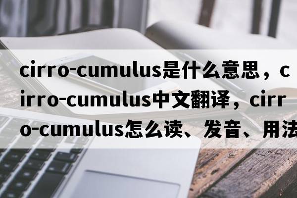 cirro-cumulus是什么意思，cirro-cumulus中文翻譯，cirro-cumulus怎么讀、發(fā)音、用法及例句