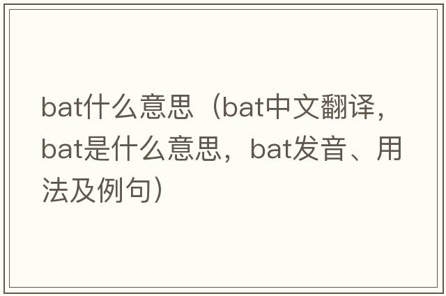 bat什么意思（bat中文翻譯，bat是什么意思，bat發(fā)音、用法及例句）