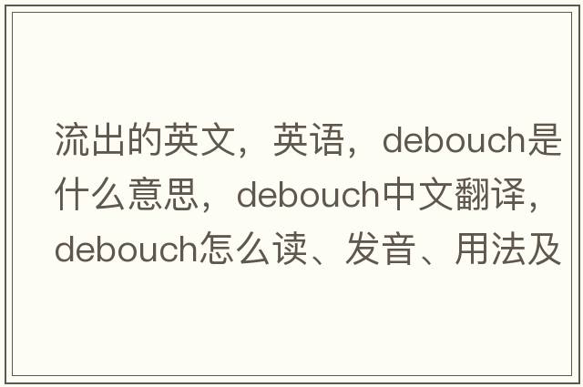 流出的英文，英語，debouch是什么意思，debouch中文翻譯，debouch怎么讀、發(fā)音、用法及例句