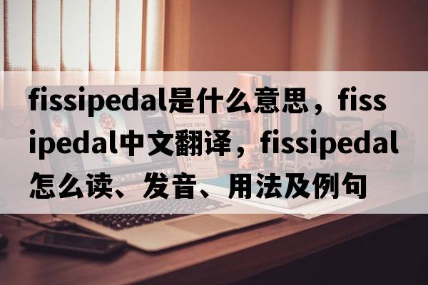 fissipedal是什么意思，fissipedal中文翻譯，fissipedal怎么讀、發(fā)音、用法及例句
