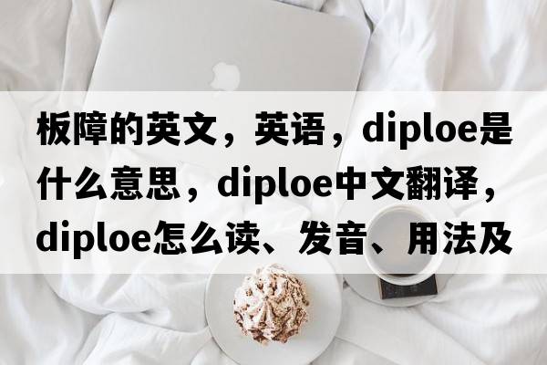 板障的英文，英語，diploe是什么意思，diploe中文翻譯，diploe怎么讀、發(fā)音、用法及例句