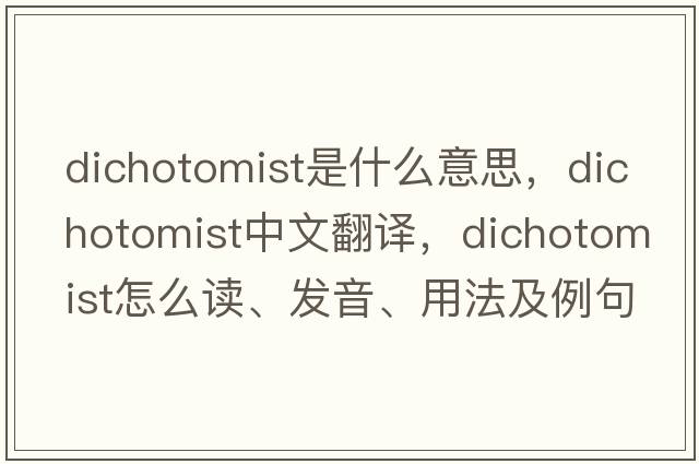 dichotomist是什么意思，dichotomist中文翻譯，dichotomist怎么讀、發(fā)音、用法及例句