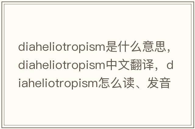 diaheliotropism是什么意思，diaheliotropism中文翻譯，diaheliotropism怎么讀、發(fā)音、用法及例句