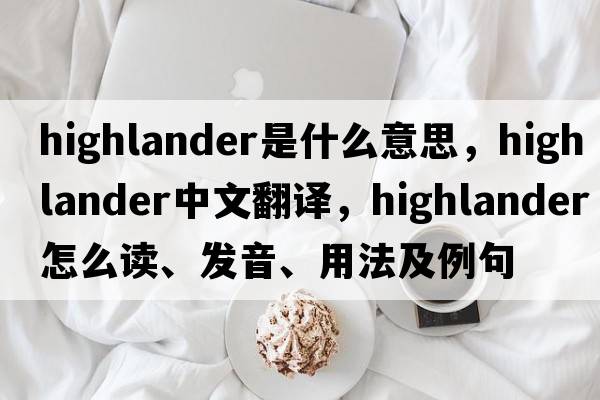 highlander是什么意思，highlander中文翻譯，highlander怎么讀、發(fā)音、用法及例句