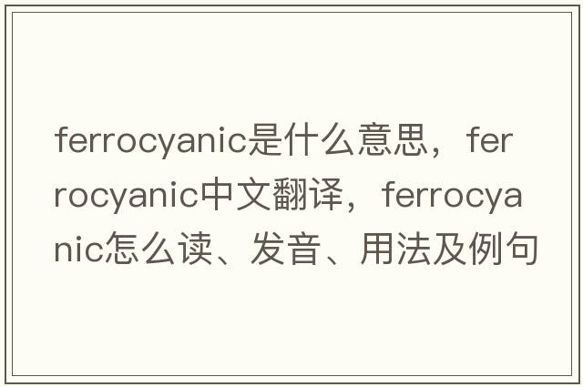 ferrocyanic是什么意思，ferrocyanic中文翻譯，ferrocyanic怎么讀、發(fā)音、用法及例句