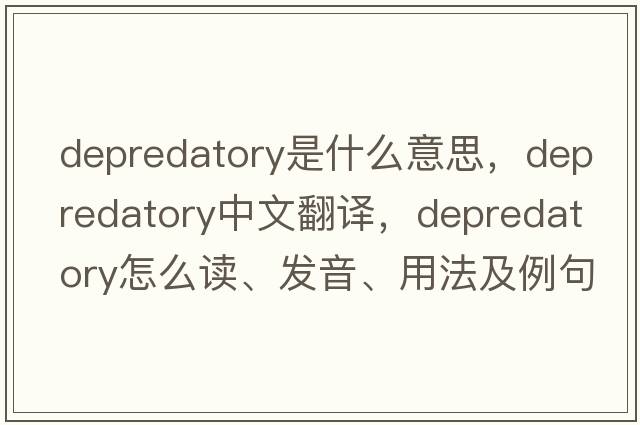 depredatory是什么意思，depredatory中文翻譯，depredatory怎么讀、發(fā)音、用法及例句