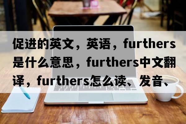 促進(jìn)的英文，英語(yǔ)，furthers是什么意思，furthers中文翻譯，furthers怎么讀、發(fā)音、用法及例句