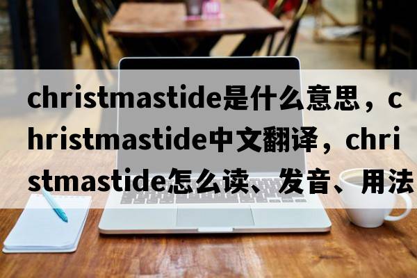 Christmastide是什么意思，Christmastide中文翻譯，Christmastide怎么讀、發(fā)音、用法及例句