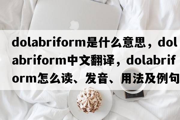 dolabriform是什么意思，dolabriform中文翻譯，dolabriform怎么讀、發(fā)音、用法及例句