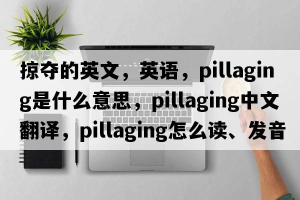 掠奪的英文，英語，pillaging是什么意思，pillaging中文翻譯，pillaging怎么讀、發(fā)音、用法及例句