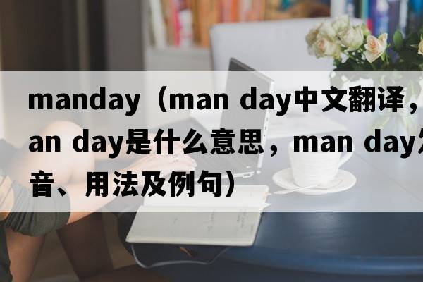 manday（man day中文翻譯，man day是什么意思，man day發(fā)音、用法及例句）