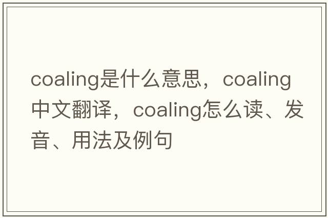 coaling是什么意思，coaling中文翻譯，coaling怎么讀、發(fā)音、用法及例句