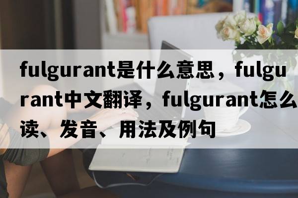 fulgurant是什么意思，fulgurant中文翻譯，fulgurant怎么讀、發(fā)音、用法及例句
