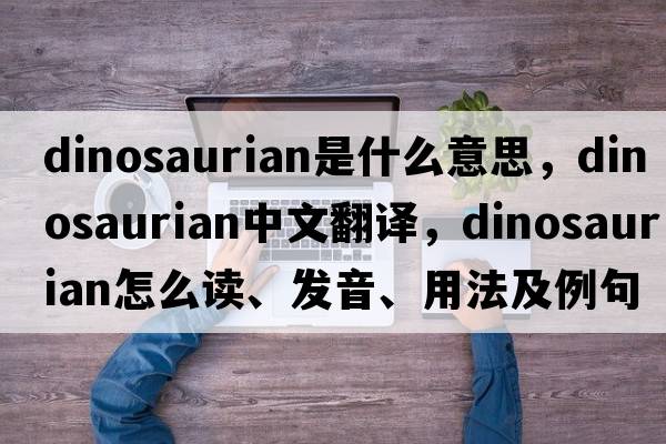 dinosaurian是什么意思，dinosaurian中文翻譯，dinosaurian怎么讀、發(fā)音、用法及例句