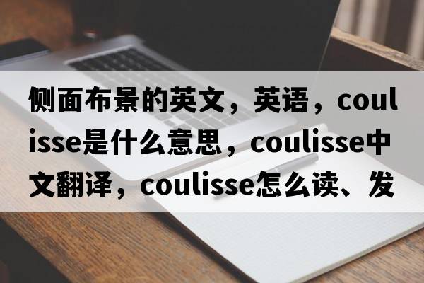 側(cè)面布景的英文，英語，coulisse是什么意思，coulisse中文翻譯，coulisse怎么讀、發(fā)音、用法及例句
