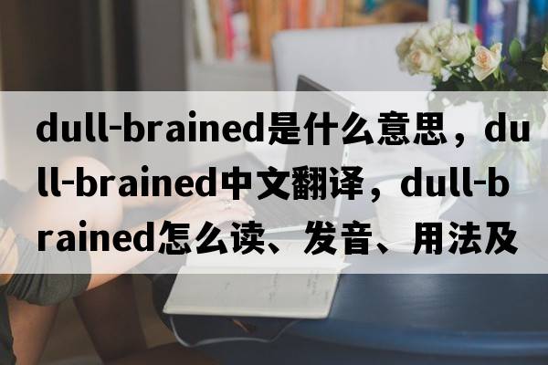 dull-brained是什么意思，dull-brained中文翻譯，dull-brained怎么讀、發(fā)音、用法及例句
