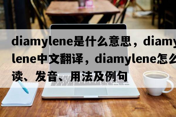 diamylene是什么意思，diamylene中文翻譯，diamylene怎么讀、發(fā)音、用法及例句