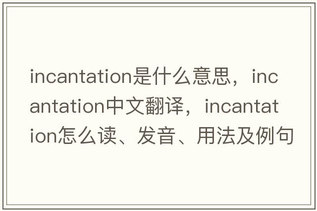incantation是什么意思，incantation中文翻譯，incantation怎么讀、發(fā)音、用法及例句