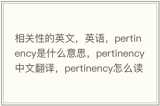 相關(guān)性的英文，英語，pertinency是什么意思，pertinency中文翻譯，pertinency怎么讀、發(fā)音、用法及例句