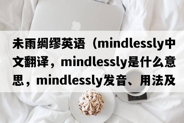 未雨綢繆英語（mindlessly中文翻譯，mindlessly是什么意思，mindlessly發(fā)音、用法及例句）