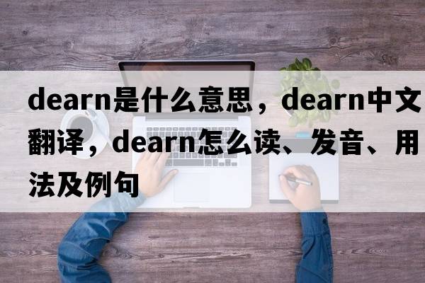 Dearn是什么意思，Dearn中文翻譯，Dearn怎么讀、發(fā)音、用法及例句