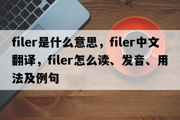 filer是什么意思，filer中文翻譯，filer怎么讀、發(fā)音、用法及例句