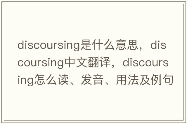 discoursing是什么意思，discoursing中文翻譯，discoursing怎么讀、發(fā)音、用法及例句