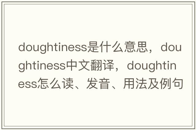 doughtiness是什么意思，doughtiness中文翻譯，doughtiness怎么讀、發(fā)音、用法及例句