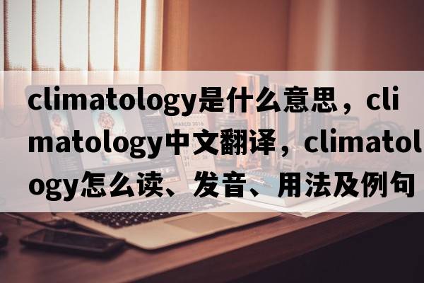 climatology是什么意思，climatology中文翻譯，climatology怎么讀、發(fā)音、用法及例句