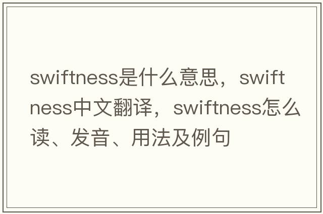 swiftness是什么意思，swiftness中文翻譯，swiftness怎么讀、發(fā)音、用法及例句
