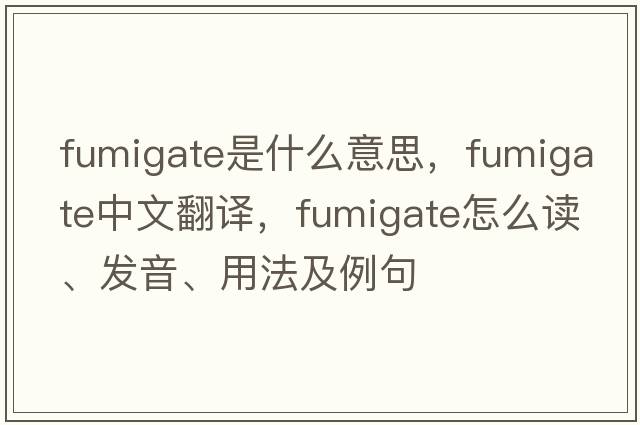 fumigate是什么意思，fumigate中文翻譯，fumigate怎么讀、發(fā)音、用法及例句