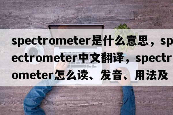 spectrometer是什么意思，spectrometer中文翻譯，spectrometer怎么讀、發(fā)音、用法及例句