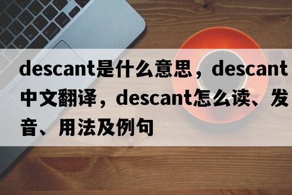 descant是什么意思，descant中文翻譯，descant怎么讀、發(fā)音、用法及例句