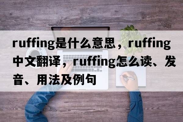 ruffing是什么意思，ruffing中文翻譯，ruffing怎么讀、發(fā)音、用法及例句